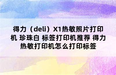 得力（deli）X1热敏照片打印机 珍珠白 标签打印机推荐 得力热敏打印机怎么打印标签